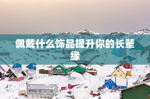 佩戴什么饰品提升你的长辈缘