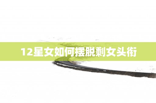 12星女如何摆脱剩女头衔