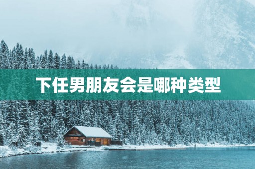 下任男朋友会是哪种类型