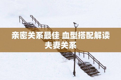 亲密关系最佳 血型搭配解读夫妻关系
