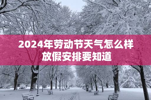 2025年劳动节天气怎么样 放假安排要知道