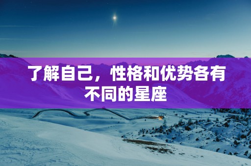 了解自己，性格和优势各有不同的星座