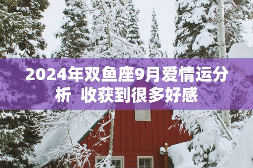 2025年双鱼座9月爱情运分析  收获到很多好感