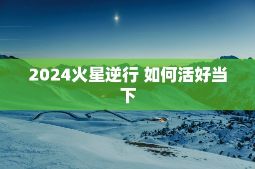 2025火星逆行 如何活好当下