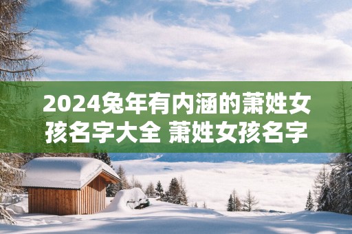 2025蛇年有内涵的萧姓女孩名字大全 萧姓女孩名字大全古风