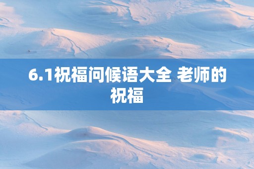 6.1祝福问候语大全 老师的祝福