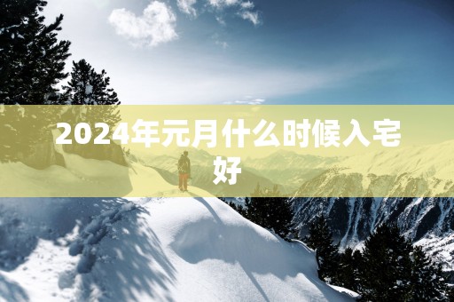 2025年元月什么时候入宅好