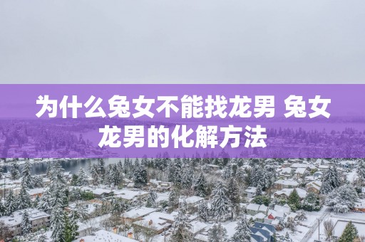 为什么兔女不能找龙男 兔女龙男的化解方法