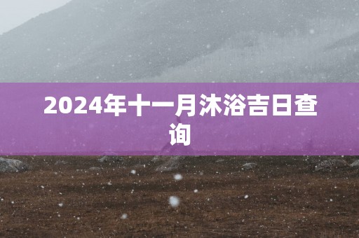 2025年十一月沐浴吉日查询