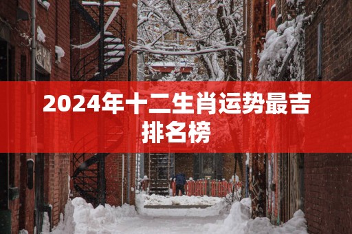2025年十二生肖运势最吉排名榜