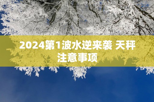 2025第1波水逆来袭 天秤注意事项