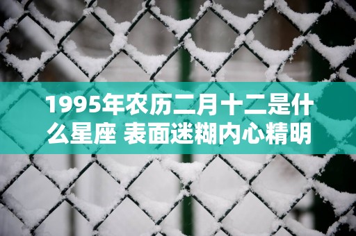 1995年农历二月十二是什么星座 表面迷糊内心精明