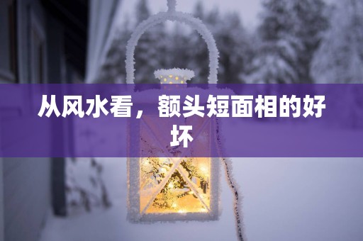 从风水看，额头短面相的好坏