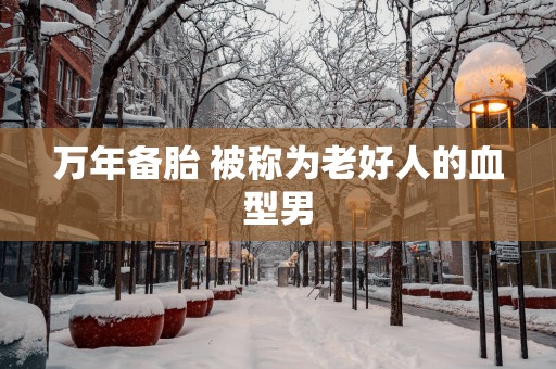 万年备胎 被称为老好人的血型男