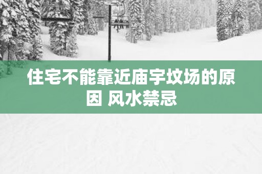 住宅不能靠近庙宇坟场的原因 风水禁忌