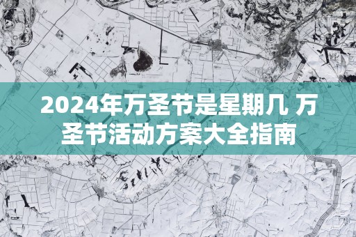 2025年万圣节是星期几 万圣节活动方案大全指南