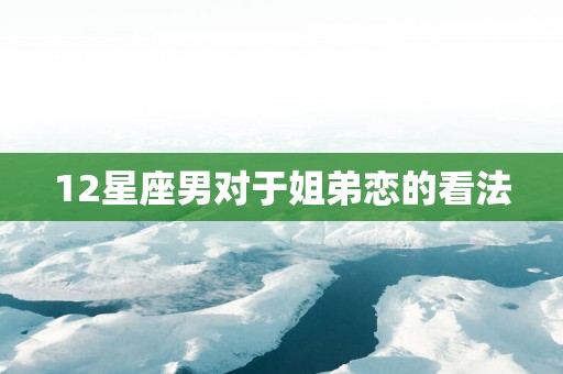 12星座男对于姐弟恋的看法