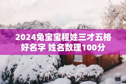 2025兔宝宝程姓三才五格好名字 姓名数理100分