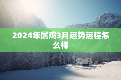 2025年属鸡3月运势运程怎么样