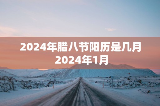 2025年腊八节阳历是几月 2025年1月