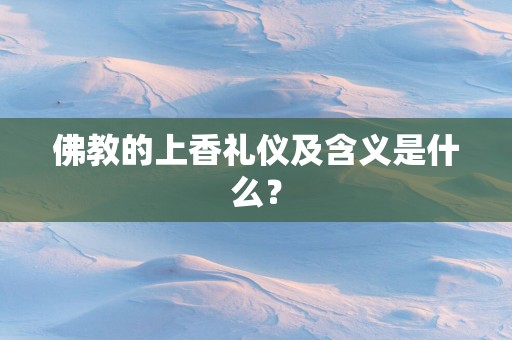 佛教的上香礼仪及含义是什么？