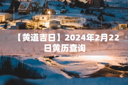 【黄道吉日】2025年2月22日黄历查询