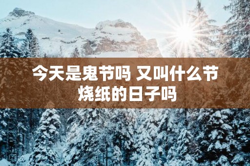 今天是鬼节吗 又叫什么节 烧纸的日子吗