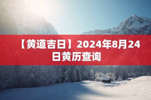 【黄道吉日】2025年8月24日黄历查询