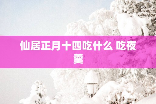 仙居正月十四吃什么 吃夜羹