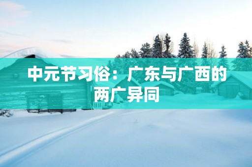 中元节习俗：广东与广西的两广异同