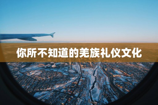 你所不知道的羌族礼仪文化