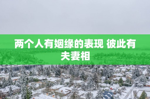 两个人有姻缘的表现 彼此有夫妻相