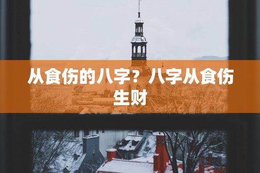 从食伤的八字？八字从食伤生财