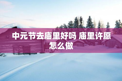 中元节去庙里好吗 庙里许愿怎么做