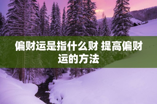 偏财运是指什么财 提高偏财运的方法
