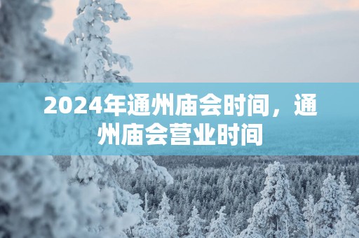 2025年通州庙会时间，通州庙会营业时间