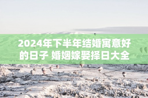 2025年下半年结婚寓意好的日子 婚姻嫁娶择日大全