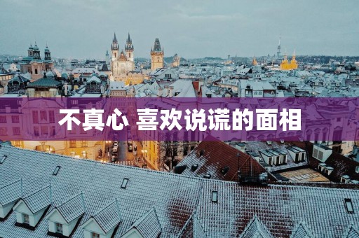 不真心 喜欢说谎的面相