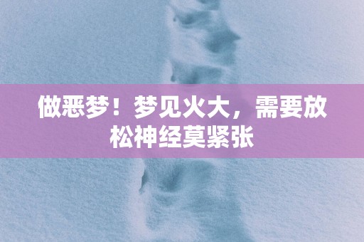 做恶梦！梦见火大，需要放松神经莫紧张