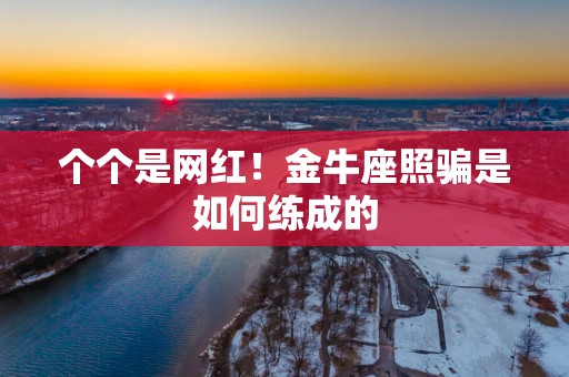 个个是网红！金牛座照骗是如何练成的