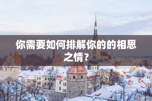 你需要如何排解你的的相思之情？