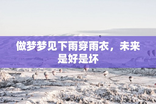 做梦梦见下雨穿雨衣，未来是好是坏