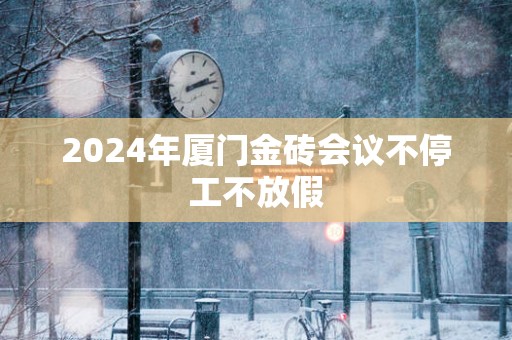 2025年厦门金砖会议不停工不放假