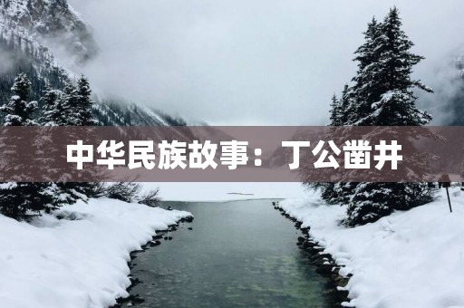 中华民族故事：丁公凿井