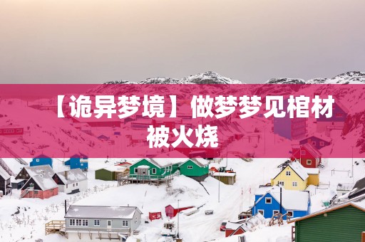 【诡异梦境】做梦梦见棺材被火烧