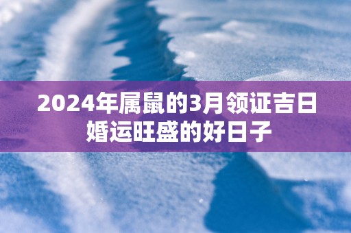 2025年属鼠的3月领证吉日 婚运旺盛的好日子