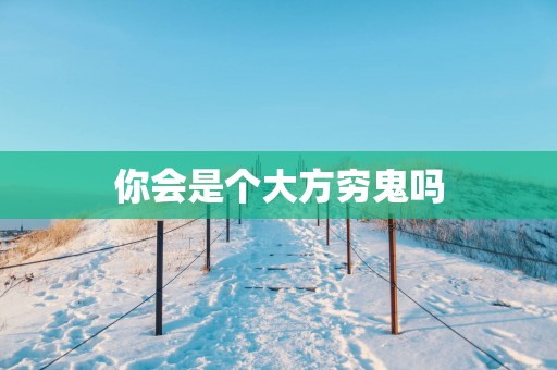 你会是个大方穷鬼吗