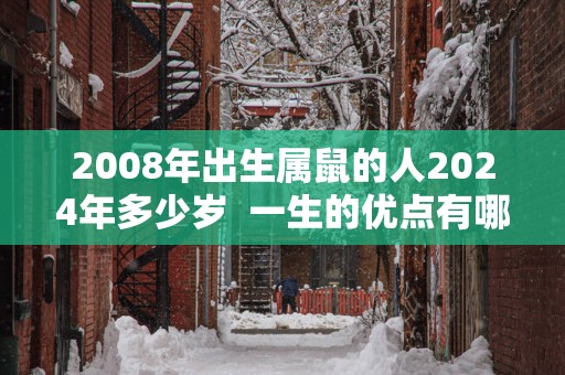2008年出生属鼠的人2025年多少岁  一生的优点有哪些