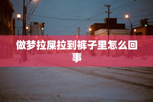 做梦拉屎拉到裤子里怎么回事