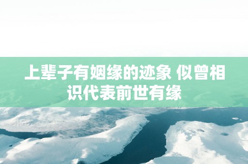 上辈子有姻缘的迹象 似曾相识代表前世有缘
